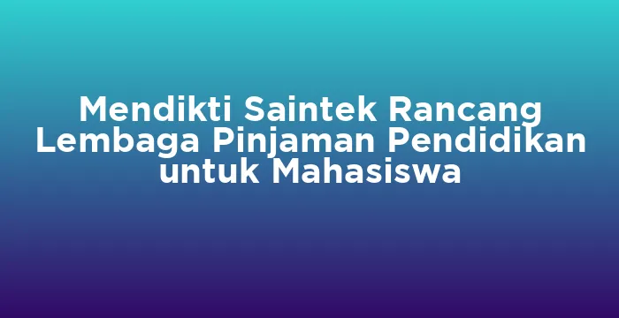 Featured image for Mendikti Saintek Rancang Lembaga Pinjaman Pendidikan untuk Mahasiswa