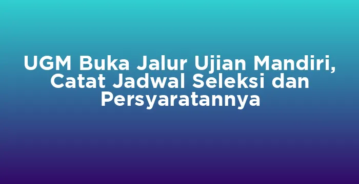 Featured image for UGM Buka Jalur Ujian Mandiri, Catat Jadwal Seleksi dan Persyaratannya