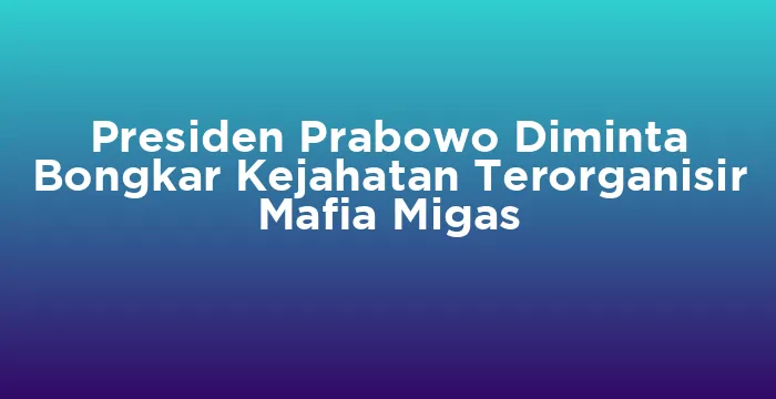 Featured image for Presiden Prabowo Diminta Bongkar Kejahatan Terorganisir Mafia Migas