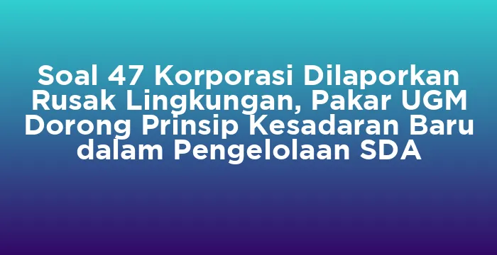 Featured image for Soal 47 Korporasi Dilaporkan Rusak Lingkungan, Pakar UGM Dorong Prinsip Kesadaran Baru dalam Pengelolaan SDA