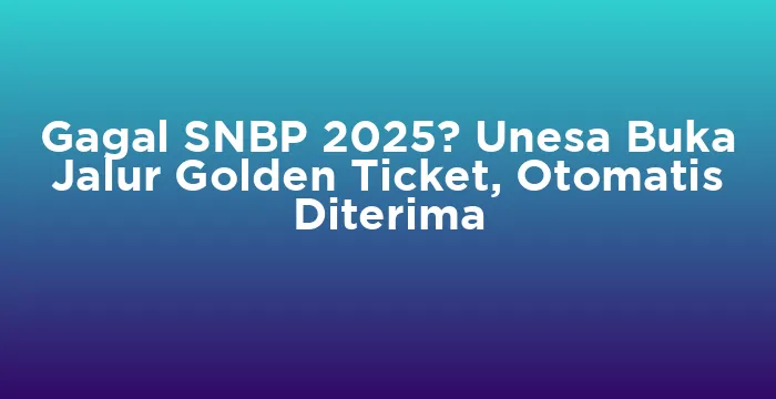 Featured image for Gagal SNBP 2025? Unesa Buka Jalur Golden Ticket, Otomatis Diterima