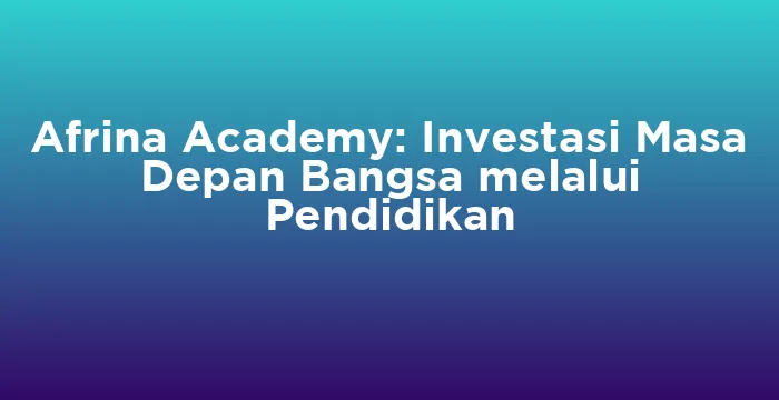 Featured image for Afrina Academy: Investasi Masa Depan Bangsa melalui Pendidikan