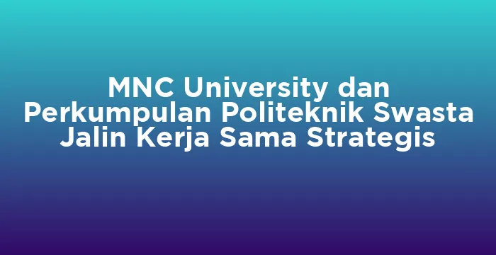 Featured image for MNC University dan Perkumpulan Politeknik Swasta Jalin Kerja Sama Strategis