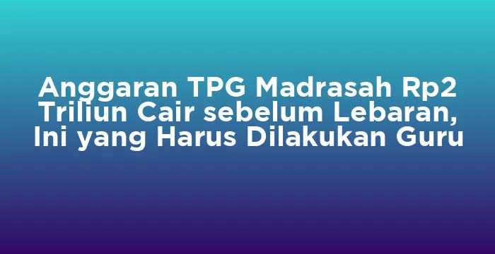 Featured image for Anggaran TPG Madrasah Rp2 Triliun Cair sebelum Lebaran, Ini yang Harus Dilakukan Guru