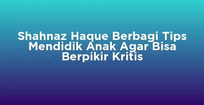 Featured image for Shahnaz Haque Berbagi Tips Mendidik Anak Agar Bisa Berpikir Kritis