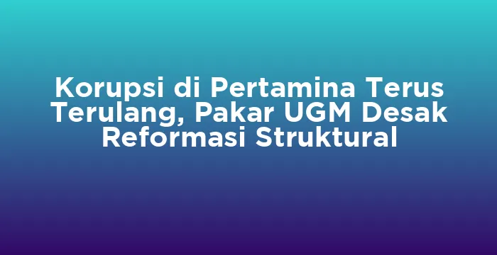 Featured image for Korupsi di Pertamina Terus Terulang, Pakar UGM Desak Reformasi Struktural