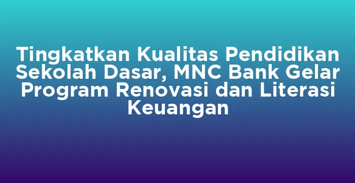 Featured image for Tingkatkan Kualitas Pendidikan Sekolah Dasar, MNC Bank Gelar Program Renovasi dan Literasi Keuangan