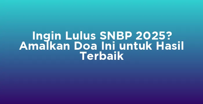 Featured image for Ingin Lulus SNBP 2025? Amalkan Doa Ini untuk Hasil Terbaik