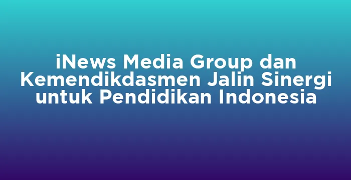 Featured image for iNews Media Group dan Kemendikdasmen Jalin Sinergi untuk Pendidikan Indonesia