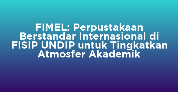 Featured image for FIMEL: Perpustakaan Berstandar Internasional di FISIP UNDIP untuk Tingkatkan Atmosfer Akademik