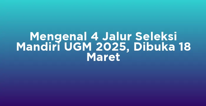 Featured image for Mengenal 4 Jalur Seleksi Mandiri UGM 2025, Dibuka 18 Maret