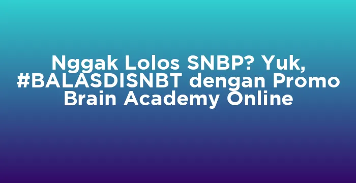 Featured image for Nggak Lolos SNBP? Yuk, #BALASDISNBT dengan Promo Brain Academy Online