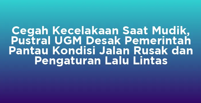 Featured image for Cegah Kecelakaan Saat Mudik, Pustral UGM Desak Pemerintah Pantau Kondisi Jalan Rusak dan Pengaturan Lalu Lintas