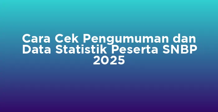 Featured image for Cara Cek Pengumuman dan Data Statistik Peserta SNBP 2025