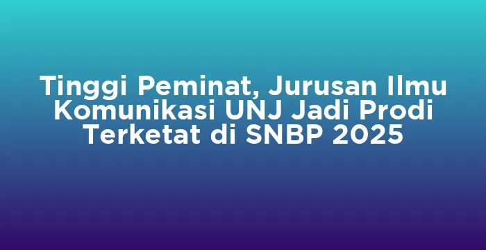 Featured image for Tinggi Peminat, Jurusan Ilmu Komunikasi UNJ Jadi Prodi Terketat di SNBP 2025