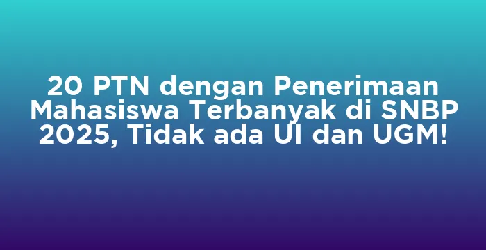 Featured image for 20 PTN dengan Penerimaan Mahasiswa Terbanyak di SNBP 2025, Tidak ada UI dan UGM!