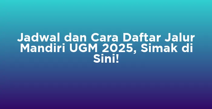 Featured image for Jadwal dan Cara Daftar Jalur Mandiri UGM 2025, Simak di Sini!