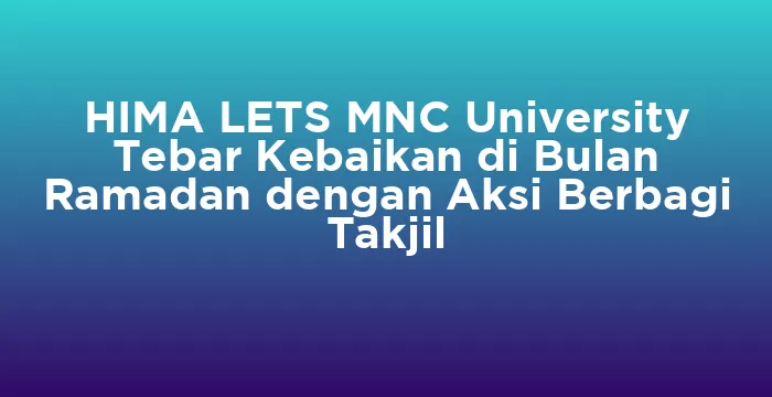 Featured image for HIMA LETS MNC University Tebar Kebaikan di Bulan Ramadan dengan Aksi Berbagi Takjil