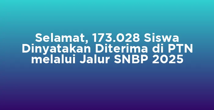 Featured image for Selamat, 173.028 Siswa Dinyatakan Diterima di PTN melalui Jalur SNBP 2025