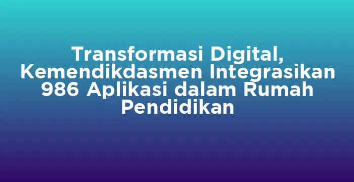 Featured image for Transformasi Digital, Kemendikdasmen Integrasikan 986 Aplikasi dalam Rumah Pendidikan