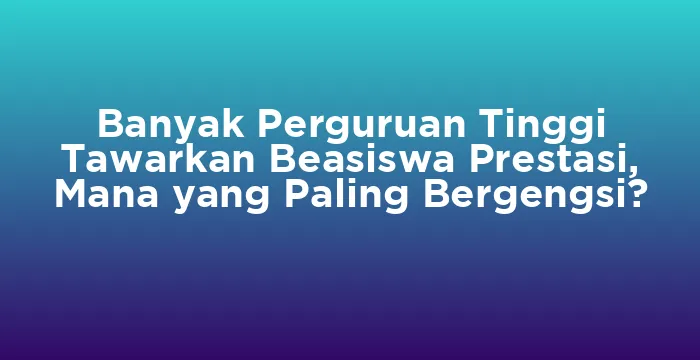 Featured image for Banyak Perguruan Tinggi Tawarkan Beasiswa Prestasi, Mana yang Paling Bergengsi?