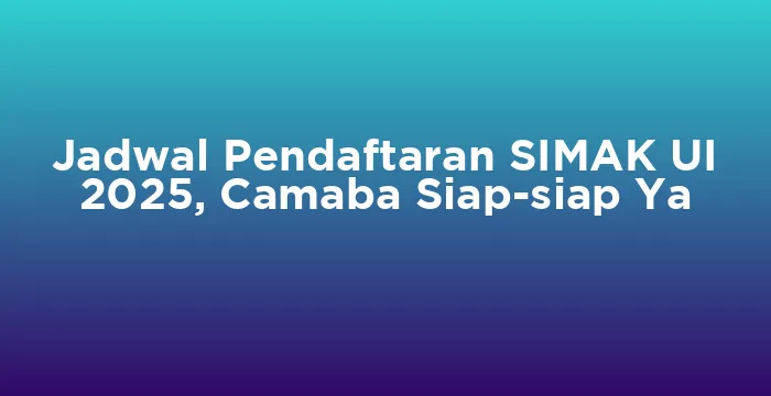 Featured image for Jadwal Pendaftaran SIMAK UI 2025, Camaba Siap-siap Ya