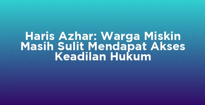 Featured image for Haris Azhar: Warga Miskin Masih Sulit Mendapat Akses Keadilan Hukum