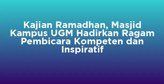 Featured image for Kajian Ramadhan, Masjid Kampus UGM Hadirkan Ragam Pembicara Kompeten dan Inspiratif