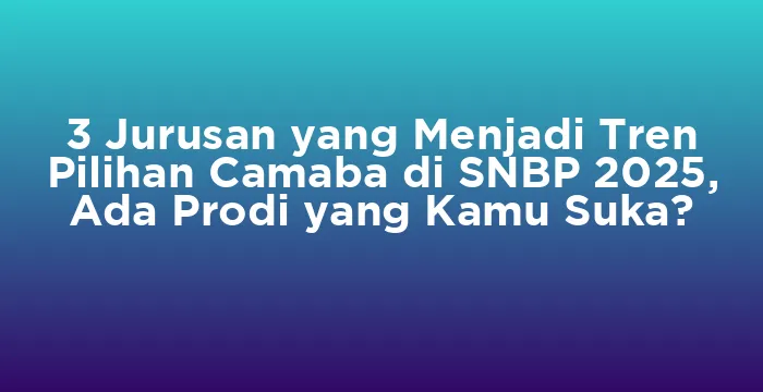 Featured image for 3 Jurusan yang Menjadi Tren Pilihan Camaba di SNBP 2025, Ada Prodi yang Kamu Suka?