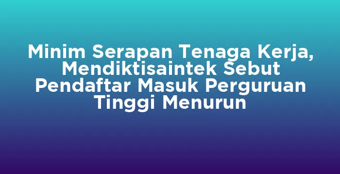 Featured image for Minim Serapan Tenaga Kerja, Mendiktisaintek Sebut Pendaftar Masuk Perguruan Tinggi Menurun