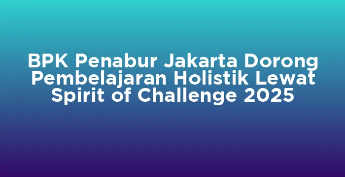 Featured image for BPK Penabur Jakarta Dorong Pembelajaran Holistik Lewat Spirit of Challenge 2025