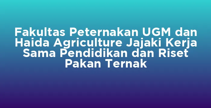 Featured image for Fakultas Peternakan UGM dan Haida Agriculture Jajaki Kerja Sama Pendidikan dan Riset Pakan Ternak