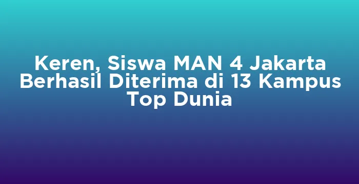 Featured image for Keren, Siswa MAN 4 Jakarta Berhasil Diterima di 13 Kampus Top Dunia