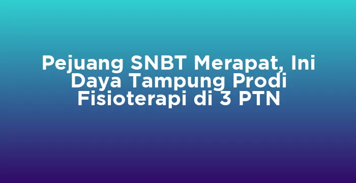 Featured image for Pejuang SNBT Merapat, Ini Daya Tampung Prodi Fisioterapi di 3 PTN
