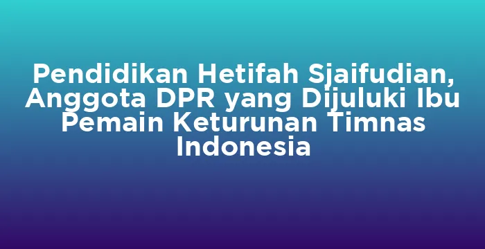 Featured image for Pendidikan Hetifah Sjaifudian, Anggota DPR yang Dijuluki Ibu Pemain Keturunan Timnas Indonesia