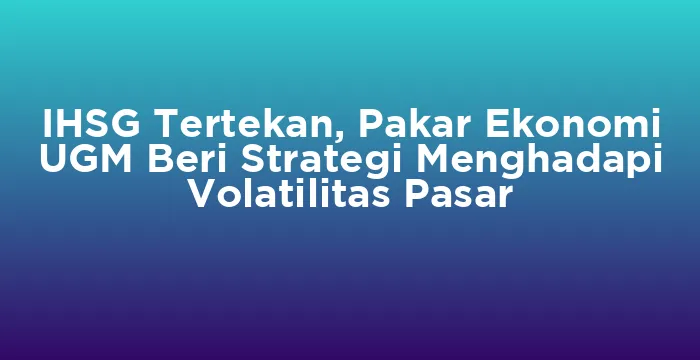 Featured image for IHSG Tertekan, Pakar Ekonomi UGM Beri Strategi Menghadapi Volatilitas Pasar