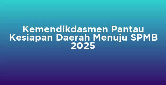 Featured image for Kemendikdasmen Pantau Kesiapan Daerah Menuju SPMB 2025