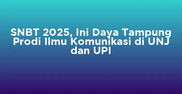 Featured image for SNBT 2025, Ini Daya Tampung Prodi Ilmu Komunikasi di UNJ dan UPI