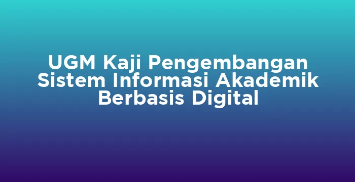 Featured image for UGM Kaji Pengembangan Sistem Informasi Akademik Berbasis Digital