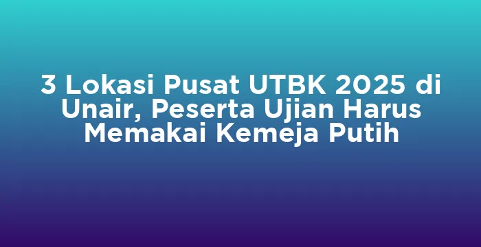 Featured image for 3 Lokasi Pusat UTBK 2025 di Unair, Peserta Ujian Harus Memakai Kemeja Putih