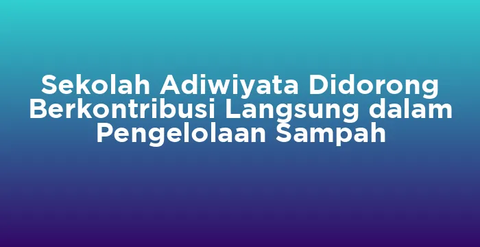 Featured image for Sekolah Adiwiyata Didorong Berkontribusi Langsung dalam Pengelolaan Sampah