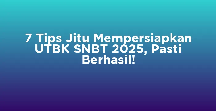 Featured image for 7 Tips Jitu Mempersiapkan UTBK SNBT 2025, Pasti Berhasil!