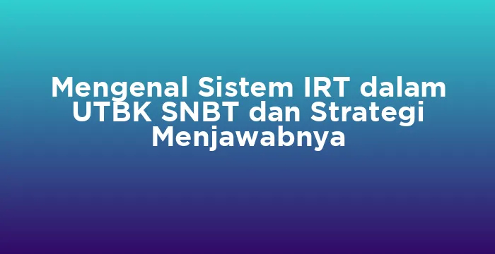 Featured image for Mengenal Sistem IRT dalam UTBK SNBT dan Strategi Menjawabnya