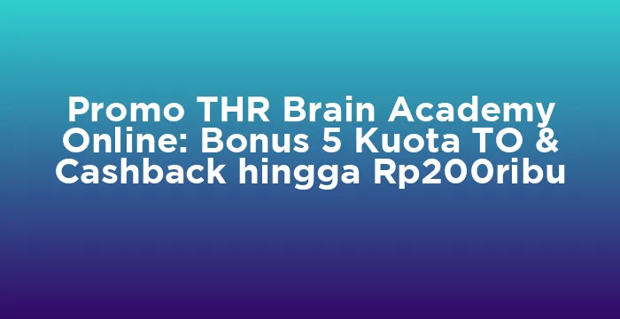 Featured image for Promo THR Brain Academy Online: Bonus 5 Kuota TO & Cashback hingga Rp200ribu