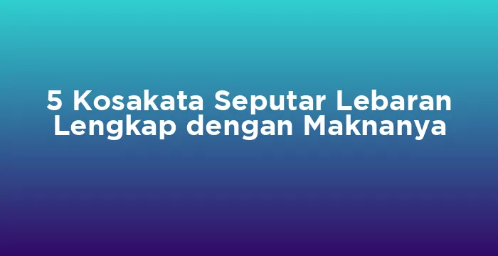 Featured image for 5 Kosakata Seputar Lebaran Lengkap dengan Maknanya