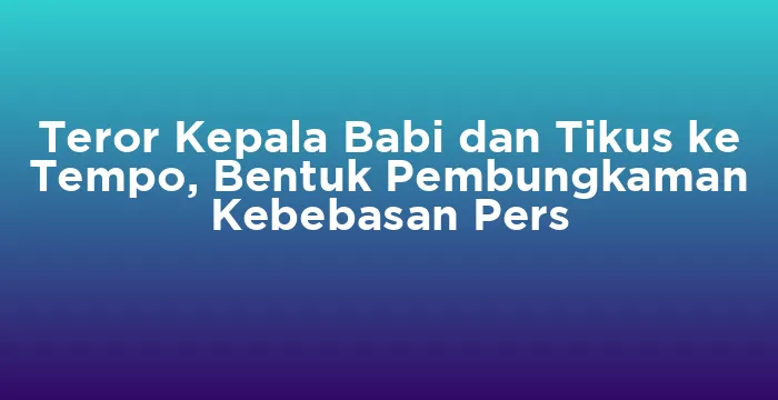 Featured image for Teror Kepala Babi dan Tikus ke Tempo, Bentuk Pembungkaman Kebebasan Pers