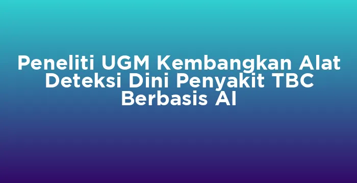 Featured image for Peneliti UGM Kembangkan Alat Deteksi Dini Penyakit TBC Berbasis AI