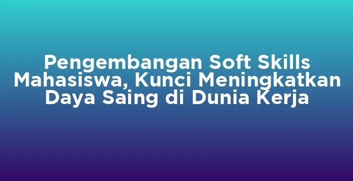Featured image for Pengembangan Soft Skills Mahasiswa, Kunci Meningkatkan Daya Saing di Dunia Kerja
