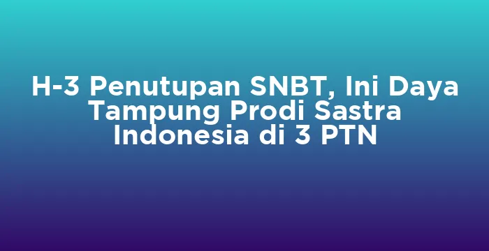Featured image for H-3 Penutupan SNBT, Ini Daya Tampung Prodi Sastra Indonesia di 3 PTN