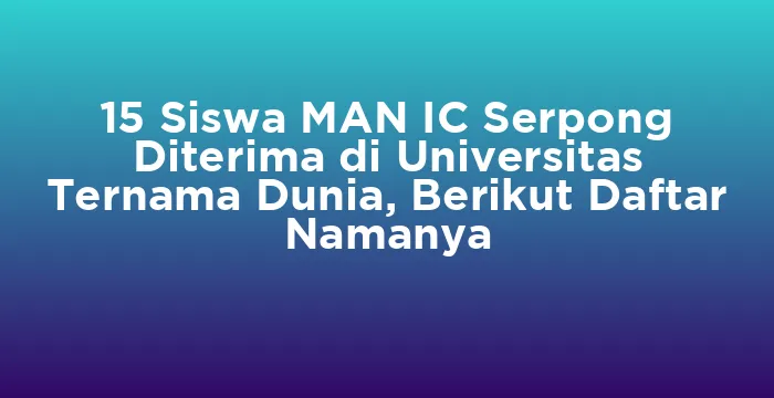 Featured image for 15 Siswa MAN IC Serpong Diterima di Universitas Ternama Dunia, Berikut Daftar Namanya